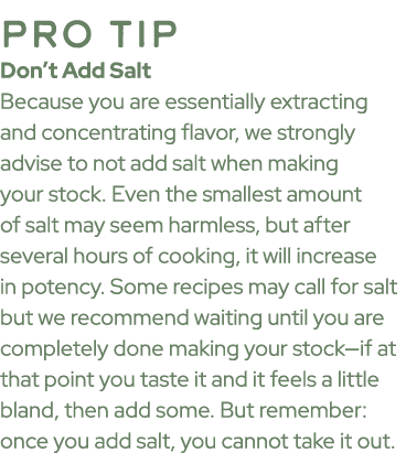 pro tip Don’t Add Salt Because you are essentially extracting and concentrating flavor, we strongly advise to not add...