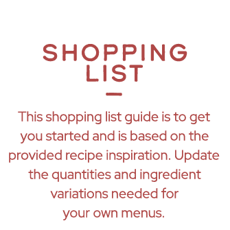  SHOPPING LIST — This shopping list guide is to get you started and is based on the provided recipe inspiration. Upda...