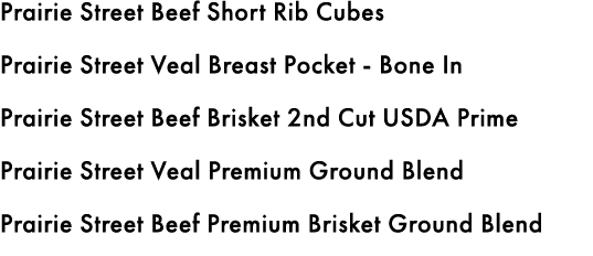 Prairie Street Beef Short Rib Cubes Prairie Street Veal Breast Pocket Bone In Prairie Street Beef Brisket 2nd Cut USD...