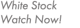 White Stock Watch Now!