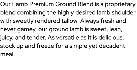 Our Lamb Premium Ground Blend is a proprietary blend combining the highly desired lamb shoulder with sweetly rendered...