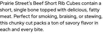 Prairie Street’s Beef Short Rib Cubes contain a short, single bone topped with delicious, fatty meat. Perfect for smo...
