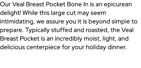 Our Veal Breast Pocket Bone In is an epicurean delight! While this large cut may seem intimidating, we assure you it ...