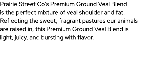 Prairie Street Co's Premium Ground Veal Blend is the perfect mixture of veal shoulder and fat. Reflecting the sweet, ...