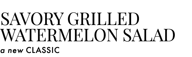 Savory Grilled Watermelon Salad a new CLASSIC