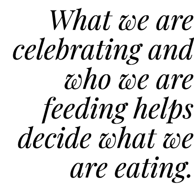 What we are celebrating and who we are feeding helps decide what we are eating.