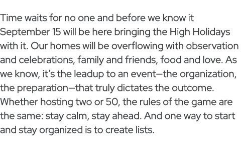Time waits for no one and before we know it September 15 will be here bringing the High Holidays with it. Our homes w...