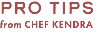 pro tips from CHEF KENDRA 