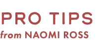 pro tips from NAOMI ROSS 